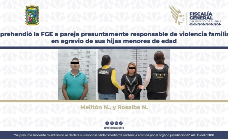 Detiene la FGE a pareja por presunta violencia familiar contra sus hijas menores en Puebla