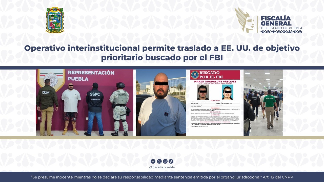 Operativo interinstitucional de Puebla y Federación permite traslado a EE. UU. de objetivo prioritario buscado por el FBI